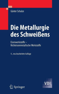 Title: Die Metallurgie des Schweißens: Eisenwerkstoffe - Nichteisenmetallische Werkstoffe / Edition 4, Author: Günter Schulze