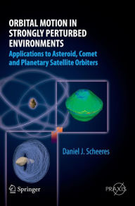 Title: Orbital Motion in Strongly Perturbed Environments: Applications to Asteroid, Comet and Planetary Satellite Orbiters / Edition 1, Author: Daniel J. Scheeres