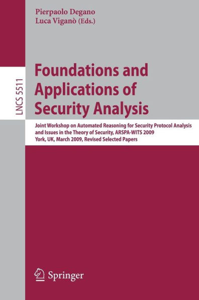 Foundations and Applications of Security Analysis: Joint Workshop on Automated Reasoning for Security Protocol Analysis and Issues in the Theory of Security, ARSPA-WITS 2009, York, UK, March 28-29, 2009, Revised Selected Papers / Edition 1