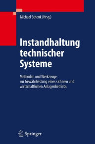 Title: Instandhaltung technischer Systeme: Methoden und Werkzeuge zur Gewährleistung eines sicheren und wirtschaftlichen Anlagenbetriebs / Edition 1, Author: Michael Schenk