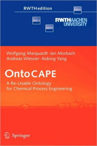 Title: OntoCAPE: A Re-Usable Ontology for Chemical Process Engineering / Edition 1, Author: Wolfgang Marquardt