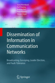Title: Dissemination of Information in Communication Networks: Broadcasting, Gossiping, Leader Election, and Fault-Tolerance / Edition 1, Author: Juraj Hromkovic