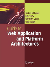 Title: Guide to Web Application and Platform Architectures / Edition 1, Author: Stefan Jablonski