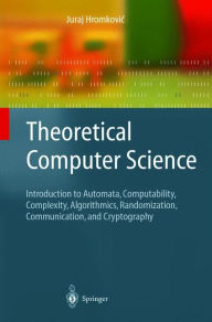 Title: Theoretical Computer Science: Introduction to Automata, Computability, Complexity, Algorithmics, Randomization, Communication, and Cryptography / Edition 1, Author: Juraj Hromkovic