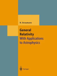 Title: General Relativity: With Applications to Astrophysics / Edition 1, Author: Norbert Straumann