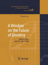 Title: A Window on the Future of Geodesy: Proceedings of the International Association of Geodesy. IAG General Assembly, Sapporo, Japan June 30 - July 11, 2003, Author: Fernando Sansò