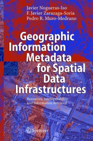 Title: Geographic Information Metadata for Spatial Data Infrastructures: Resources, Interoperability and Information Retrieval, Author: Javier Nogueras-Iso