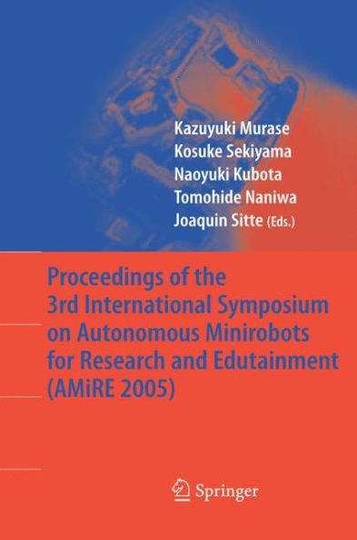 Proceedings of the 3rd International Symposium on Autonomous Minirobots for Research and Edutainment (AMiRE 2005)