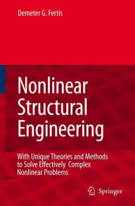 Title: Nonlinear Structural Engineering: With Unique Theories and Methods to Solve Effectively Complex Nonlinear Problems / Edition 1, Author: Demeter G. Fertis
