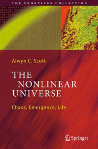 Title: The Nonlinear Universe: Chaos, Emergence, Life / Edition 1, Author: Alwyn C. Scott