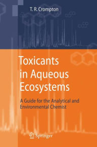 Title: Toxicants in Aqueous Ecosystems: A Guide for the Analytical and Environmental Chemist / Edition 1, Author: T.R. Crompton