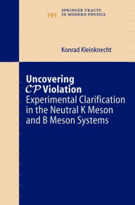 Title: Uncovering CP Violation: Experimental Clarification in the Neutral K Meson and B Meson Systems / Edition 1, Author: Konrad Kleinknecht