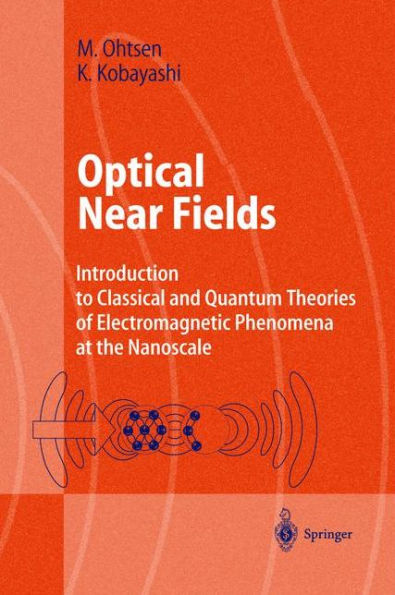 Optical Near Fields: Introduction to Classical and Quantum Theories of Electromagnetic Phenomena at the Nanoscale / Edition 1