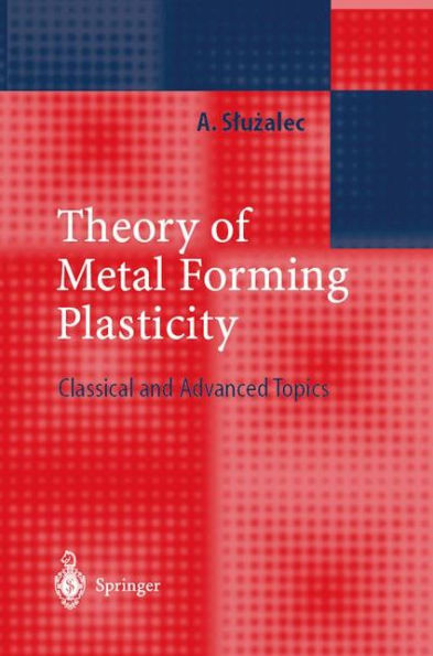 Theory of Metal Forming Plasticity: Classical and Advanced Topics / Edition 1