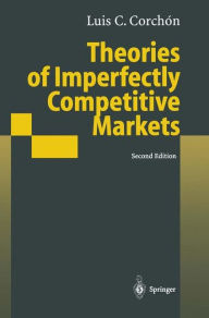 Title: Theories of Imperfectly Competitive Markets / Edition 2, Author: Luis C. Corchon