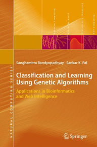 Title: Classification and Learning Using Genetic Algorithms: Applications in Bioinformatics and Web Intelligence, Author: Sanghamitra Bandyopadhyay