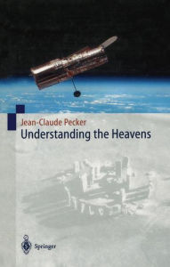 Title: Understanding the Heavens: Thirty Centuries of Astronomical Ideas from Ancient Thinking to Modern Cosmology / Edition 1, Author: Jean-Claude Pecker