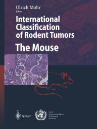 Title: International Classification of Rodent Tumors. The Mouse / Edition 1, Author: Ulrich Mohr