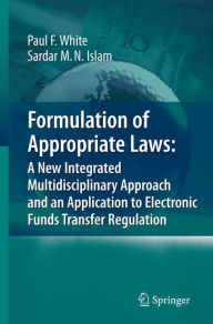 Title: Formulation of Appropriate Laws: A New Integrated Multidisciplinary Approach and an Application to Electronic Funds Transfer Regulation, Author: Paul White
