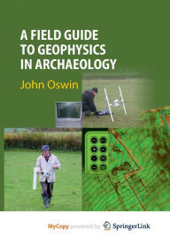 Title: A Field Guide to Geophysics in Archaeology, Author: John Oswin