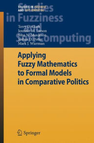 Title: Applying Fuzzy Mathematics to Formal Models in Comparative Politics / Edition 1, Author: Terry D. Clark