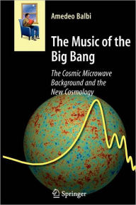 Title: The Music of the Big Bang: The Cosmic Microwave Background and the New Cosmology / Edition 1, Author: Amedeo Balbi