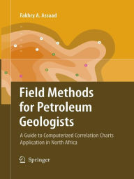 Title: Field Methods for Petroleum Geologists: A Guide to Computerized Lithostratigraphic Correlation Charts Case Study: Northern Africa / Edition 1, Author: Fakhry A. Assaad