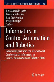 Title: Informatics in Control Automation and Robotics: Selected Papers from the International Conference on Informatics in Control Automation and Robotics 2006 / Edition 1, Author: Juan Andrade Cetto