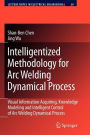 Intelligentized Methodology for Arc Welding Dynamical Processes: Visual Information Acquiring, Knowledge Modeling and Intelligent Control / Edition 1