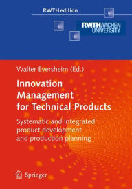 Title: Innovation Management for Technical Products: Systematic and Integrated Product Development and Production Planning, Author: Walter Eversheim