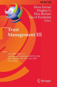Title: Trust Management III: Third IFIP WG 11.11 International Conference, IFIPTM 2009, West Lafayette, IN, USA, June 15-19, 2009, Proceedings, Author: Elena Ferrari
