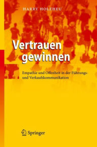 Title: Vertrauen gewinnen: Empathie und Offenheit in der Fï¿½hrungs- und Verkaufskommunikation, Author: Harry Holzheu