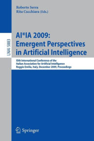 Title: AI*IA 2009: Emergent Perspectives in Artificial Intelligence: XIth International Conference of the Italian Association for Artificial Intelligence, Reggio Emilia, Italy, December 9-12, 2009, Proceedings, Author: Roberto Serra