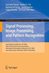 Title: Signal Processing, Image Processing and Pattern Recognition,: International Conference, SIP 2009, Held as Part of the Future Generation Information Technology Conference, FGIT 2009, Jeju Island, Korea, December 10-12, 2009. Proceedings, Author: Dominik Slezak