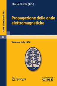 Title: Propagazione delle onde elettromagnetiche: Lectures given at a Summer School of the Centro Internazionale Matematico Estivo (C.I.M.E.) held in Varenna (Como), Italy, August 24-September 1, 1956, Author: Dario Graffi