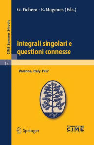 Title: Integrali singolari e questioni connesse: Lectures given at a Summer School of the Centro Internazionale Matematico Estivo (C.I.M.E.) held in Varenna (Como), Italy, June 10-19, 1957, Author: G. Fichera