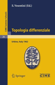 Title: Topologia differenziale: Lectures given at a Summer School of the Centro Internazionale Matematico Estivo (C.I.M.E.) held in Urbino (Pesaro), Italy, July 2-12, 1962, Author: E. Vesentini