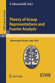 Title: Theory of Group Representations and Fourier Analysis: Lectures given at a Summer School of the Centro Internazionale Matematico Estivo (C.I.M.E.) held in Montecatini Terme (Pistoia), Italy, June 25 - July 4, 1970 / Edition 1, Author: F. Gherardelli