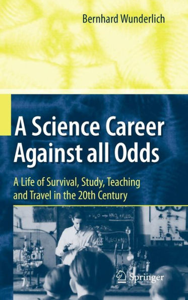 A Science Career Against all Odds: A Life of Survival, Study, Teaching and Travel in the 20th Century