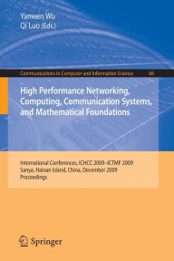 Title: High Performance Networking, Computing, Communication Systems, and Mathematical Foundations: International Conferences, ICHCC 2009-ICTMF 2009, Sanya, Hainan Island, China, December 13-14, 2009. Proceedings, Author: Yanwen Wu