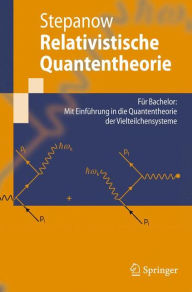 Title: Relativistische Quantentheorie: Fï¿½r Bachelor: Mit Einfï¿½hrung in die Quantentheorie der Vielteilchensysteme / Edition 1, Author: Semjon Stepanow