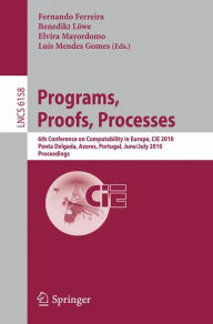 Title: Programs, Proofs, Processes: 6th Conference on Computability in Europe, CiE, 2010, Ponta Delgada, Azores, Portugal, June 30 - July 4, 2010, Proceedings / Edition 1, Author: Fernando Ferreira