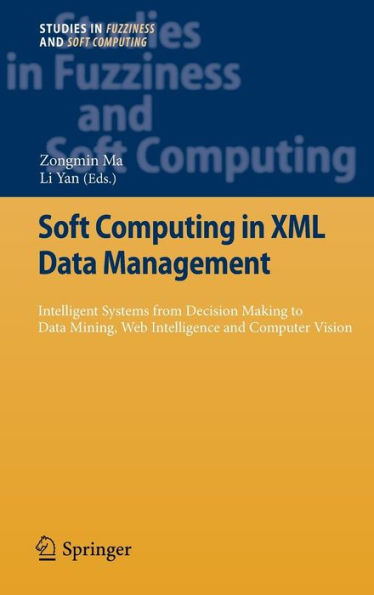 Soft Computing in XML Data Management: Intelligent Systems from Decision Making to Data Mining, Web Intelligence and Computer Vision