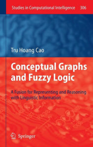 Title: Conceptual Graphs and Fuzzy Logic: A Fusion for Representing and Reasoning with Linguistic Information / Edition 1, Author: Tru Hoang Cao