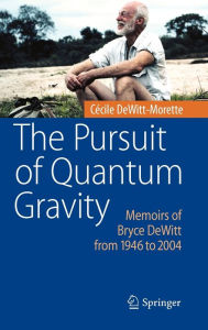 Title: The Pursuit of Quantum Gravity: Memoirs of Bryce DeWitt from 1946 to 2004 / Edition 1, Author: Cïcile DeWitt-Morette