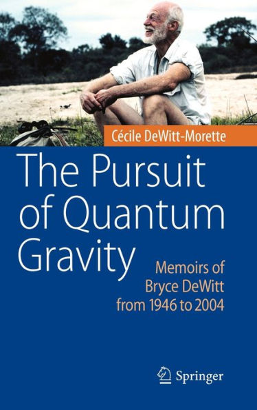 The Pursuit of Quantum Gravity: Memoirs of Bryce DeWitt from 1946 to 2004