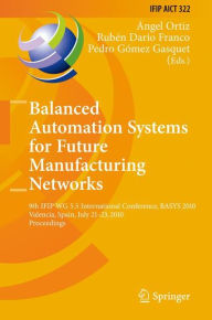 Title: Balanced Automation Systems for Future Manufacturing Networks: 9th IFIP WG 5.5 International Conference, BASYS 2010, Valencia, Spain, July 21-23, 2010, Proceedings / Edition 1, Author: Ángel Ortiz Bas