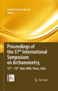 Title: Proceedings of the 37th International Symposium on Archaeometry, 13th - 16th May 2008, Siena, Italy, Author: Isabella Turbanti-Memmi