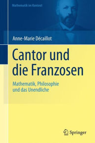 Title: Cantor und die Franzosen: Mathematik, Philosophie und das Unendliche / Edition 1, Author: Anne-Marie Dïcaillot