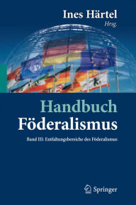 Title: Handbuch Föderalismus - Föderalismus als demokratische Rechtsordnung und Rechtskultur in Deutschland, Europa und der Welt: Band III: Entfaltungsbereiche des Föderalismus, Author: Ines Härtel